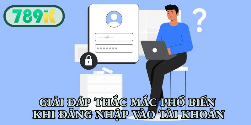 Giải đáp thắc mắc phổ biến khi đăng nhập vào tài khoản